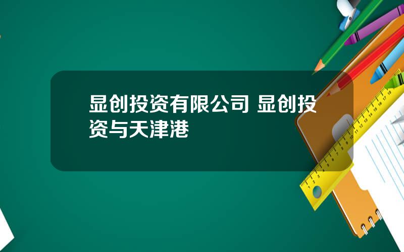 显创投资有限公司 显创投资与天津港